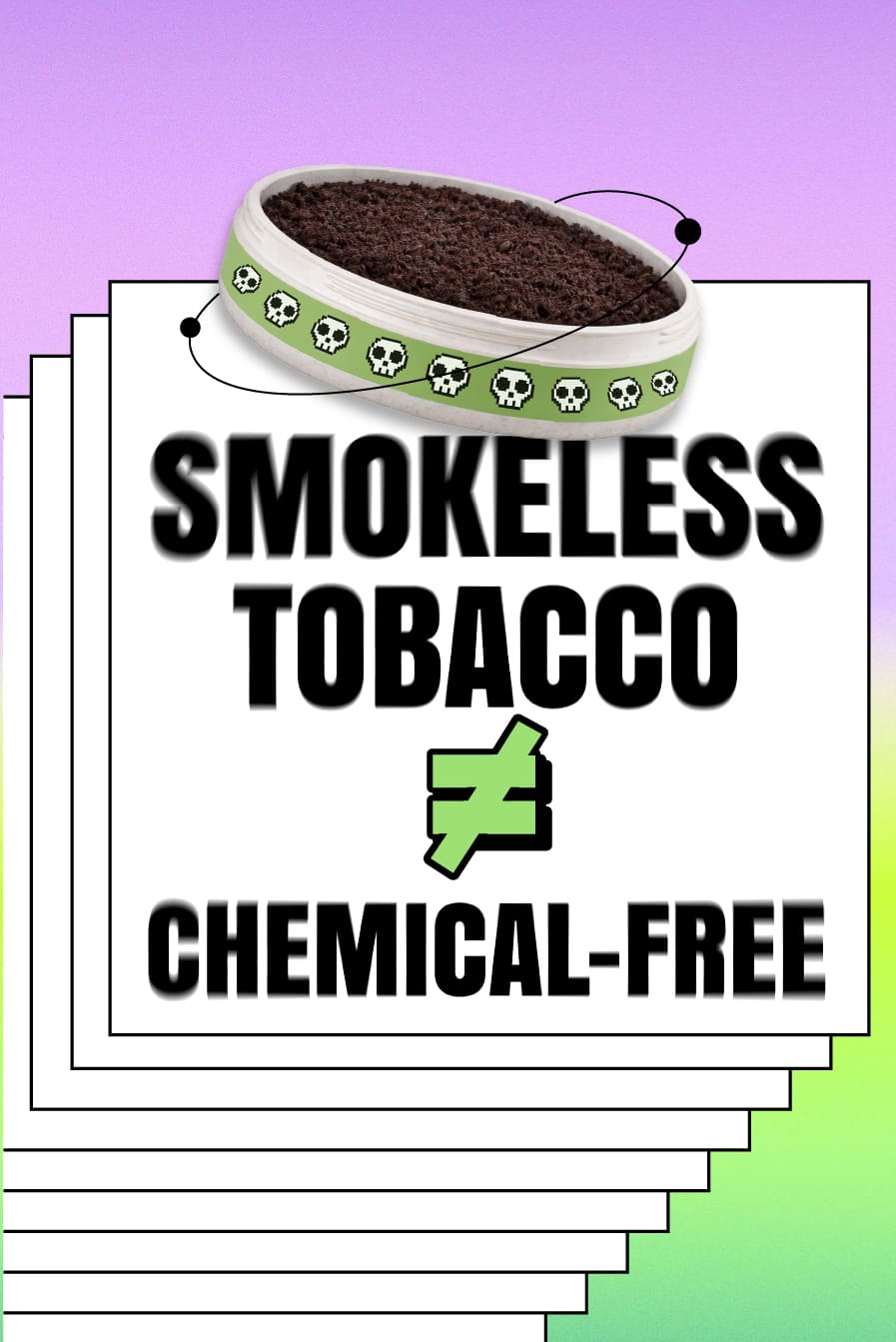 Smokeless tobacco has over 4,000 chemicals, and about 30 can cause cancer.